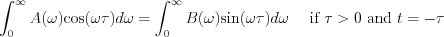 $            \int_{0}^{\infty} A(\omega)\text{cos}(\omega \tau)d \omega=\int_{0}^{\infty}B(\omega)\text{sin}(\omega \tau) d \omega \quad \text{ if } \tau>0  \text{ and }  t=-\tau