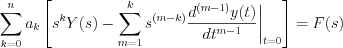 $\sum_{k=0}^{n}a_{k}\left[s^{k}Y(s)-\sum_{m=1}^{k}s^{(m-k)}\frac{d^{(m-1)}y(t)}{dt^{m-1}}\bigg{|}_{t=0}\right] = F(s)