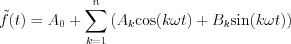 $\tilde{f}(t)=A_{0}+\sum_{k=1}^{n}\left(A_{k}\text{cos}(k\omega t)+B_{k}\text{sin}(k\omega t)\right)