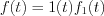 $f(t)=1(t)f_{1}(t)