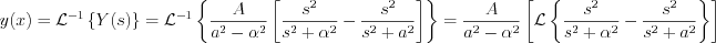 $
y(x)=\mathcal{L}^{-1}\left\{Y(s)\right\} = \mathcal{L}^{-1}\left\{\frac{A}{a^{2}-\alpha^{2}}\left[\frac{s^{2}}{s^{2}+\alpha^{2}}-\frac{s^{2}}{s^{2}+a^{2}}\right] \right\} = \frac{A}{a^{2}-\alpha^{2}}\left[\mathcal{L}\left\{\frac{s^{2}}{s^{2}+\alpha^{2}}-\frac{s^{2}}{s^{2}+a^{2}}\right\} \right]