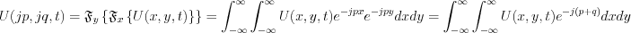 $                  U(jp,jq,t)= \mathfrak{F}_y\left \{ \mathfrak{F}_x \left \{ U(x,y,t) \right \} \right \} = \int_{-\infty}^{\infty} \int_{-\infty}^{\infty} U(x,y,t)e^{-jpx} e^{-jpy}dxdy = \int_{-\infty}^{\infty} \int_{-\infty}^{\infty} U(x,y,t)e^{-j(p+q)}dxdy