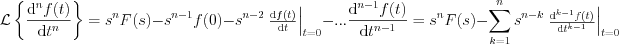 $            \mathcal{L} \left \{ \frac{\mathrm{d}^nf(t)}{ \mathrm{d}t^n}   \right \} =s^nF(s)-s^{n-1}f(0)-s^{n-2}\left.\begin{matrix}
\frac{\mathrm{d} f(t)}{\mathrm{d} t}
\end{matrix}\right|_{t=0}-...\frac{\mathrm{d}^{n-1} f(t)}{\mathrm{d} t^{n-1}}=s^nF(s)-\sum_{k=1}^ns^{n-k}}}\left.\begin{matrix}
\frac{\mathrm{d}^{k-1} f(t)}{\mathrm{d} t^{k-1}}
\end{matrix}\right|_{t=0}