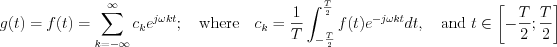 $       g(t)=f(t)=\sum_{k=-\infty}^{\infty}c_ke^{j\omega kt};\quad \text{where\quad}c_k=\frac{1}{T}\int_{-\frac{T}{2}}^{\frac{T}{2}}f(t)e^{-j\omega kt}dt,\quad \text{and } t\in \left [ -\frac{T}{2} ; \frac{T}{2}\right ]