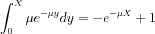 $ \int_{0}^{X}\mu e^{-\mu y}dy= -e^{-\mu X}+1