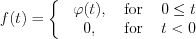 $              f(t)= \left\{\begin{matrix}
 & \varphi (t), & \text{ for } & 0\leq t \\ 
 & 0,& \text{ for } & t<0
\end{matrix}\right. \;