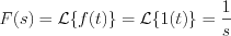 $ F(s) = \mathcal{L}\{f(t)\} = \mathcal{L}\{1(t)\} = \frac{1}{s}