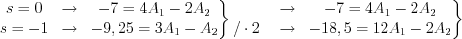 $
\left.\begin{matrix}
s=0 & \to & -7 = 4A_{1}-2A_{2}\\ 
s=-1 & \to & -9,25 = 3A_{1}-A_{2}
\end{matrix}\right\}
\begin{matrix}
\\
/\cdot 2
\end{matrix}
\left.\begin{matrix}
\quad \rightarrow & -7=4A_{1}-2A_{2}\\ 
\quad \rightarrow & -18,5 = 12A_{1}-2A_{2}
\end{matrix}\right\}