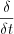 $  \frac{\delta}{\delta t}