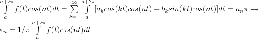 \int\limits_a^{a+2\pi} f(t)cos(nt)dt=\sum\limits_{k=1}^\infty { \int\limits_a^{a+2\pi} [a_k cos(kt)cos(nt) + b_k sin(kt)cos(nt)]dt}= a_n \pi \rightarrow 

a_n = 1/\pi  \int\limits_a^{a+2\pi} f(t)cos(nt)dt