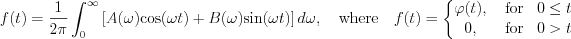 $             f(t)= \frac{1}{2\pi} \int_{0}^{\infty}\left [ A(\omega)\text{cos}(\omega t)+B(\omega)\text{sin}(\omega t) \right ]d \omega,\quad \text{where} \quad f(t)=\left\{\begin{matrix}
 \varphi(t), & \text{ for} & 0\leq t \\
  0, & \text{ for} & 0> t 
\end{matrix} \right.