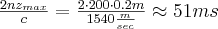 \frac {2nz_{max}}{c}=\frac{2 \cdot 200 \cdot 0.2m}{1540 \frac{m}{sec}} \approx 51ms