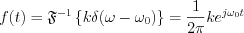 $             f(t)=\mathfrak{F}^{-1}\left \{ k\delta(\omega-\omega_0) \right \}=\frac{1}{2\pi}ke^{j\omega_0t}