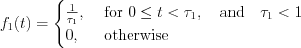 $
f_{1}(t)=
\begin{cases}
\frac{1}{\tau_{1}}, & \text{ for } 0 \leq t <\tau_{1}, \quad \text{and} \quad \tau_{1}<1\\ 
0, & \text{ otherwise }  
\end{cases}