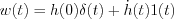 $                      w(t)=h(0)\delta(t)+ \dot{h}(t)1(t)