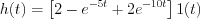 $                  h(t)= \left [ 2-e^{-5t}+2e^{-10t} \right ] 1(t)