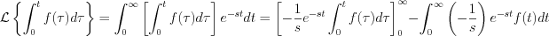 $                 \mathcal{L} \left \{\int_0^t f(\tau)d\tau \right \}   = \int_0^{\infty} \left [  \int_0^t f(\tau)d\tau \right ] e^{-st}dt=\left [-\frac{1}{s}e^{-st} \int_0^t f(\tau)d\tau \right ]_0^{\infty} - \int_0^{\infty} \left ( -\frac{1}{s} \right ) e^{-st}f(t)dt