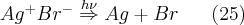 Ag^{+}Br^{-}\overset{h\nu }{\Rightarrow }Ag+Br\; \; \; \; \; \; (25)