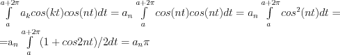 \int\limits_a^{a+2\pi} a_k cos(kt)cos(nt)dt  =  a_n \int\limits_a^{a+2\pi} cos(nt)cos(nt)dt = a_n \int\limits_a^{a+2\pi} cos^2(nt)dt = 

=a_n \int\limits_a^{a+2\pi} (1+cos2nt)/2 dt = a_n \pi