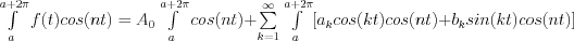 \int\limits_a^{a+2\pi}  f(t)cos(nt)= A_0 \int\limits_a^{a+2\pi} cos(nt) + \sum\limits_{k=1}^\infty \int\limits_a^{a+2\pi}  [a_k cos(kt)cos(nt) + b_k sin(kt)cos(nt)]