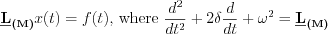 $\underline{\textbf{L}}_{\textbf{(M)}}x(t)=f(t)\text{, where }\frac{d^2}{dt^2}+2\delta \frac{d}{dt}+\omega^2=\underline{\textbf{L}}_{\textbf{(M)}}