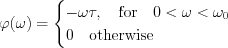 $            \varphi(\omega)= \begin{cases} -\omega \tau,\quad \text{for} \quad 0<\omega < \omega_0  \\ 0 \quad \text{otherwise}
 \end{cases}