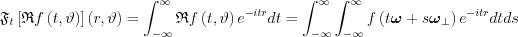 $ \mathfrak{F}_{t}\left [\mathfrak{R}f\left ( t,\vartheta  \right )  \right ]\left ( r,\vartheta  \right )=\int_{-\infty }^{\infty }\mathfrak{R}f\left ( t,\vartheta  \right )e^{-itr}dt=\int_{-\infty }^{\infty }\int_{-\infty }^{\infty }f\left ( t\boldsymbol{\omega} +s\boldsymbol{\omega}_{\perp }  \right )e^{-itr}dtds