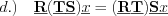 $
d.) \quad \textbf{\underline{R}}(\textbf{\underline{T}}\textbf{\underline{S}})\underline{x} = (\textbf{\underline{R}} \textbf{\underline{T}})\textbf{\underline{S}} \underline{x}